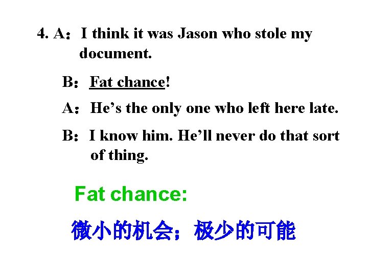 4. A：I think it was Jason who stole my document. B：Fat chance! A：He’s the