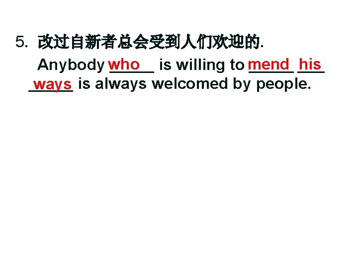 5. 改过自新者总会受到人们欢迎的. his Anybody who _____ is willing to mend _____ ways is always