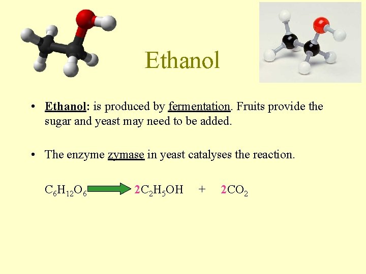 Ethanol • Ethanol: is produced by fermentation. Fruits provide the sugar and yeast may Ethanol • Ethanol: is produced by fermentation. Fruits provide the sugar and yeast may