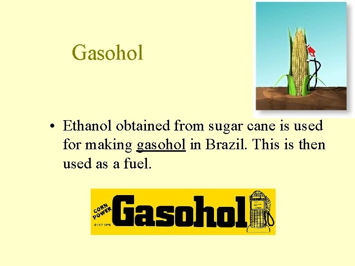 Gasohol • Ethanol obtained from sugar cane is used for making gasohol in Brazil. Gasohol • Ethanol obtained from sugar cane is used for making gasohol in Brazil.