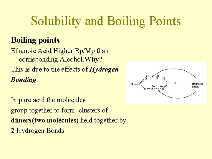 Solubility and Boiling Points Boiling points Ethanoic Acid Higher Bp/Mp than corrisponding Alcohol. Why? Solubility and Boiling Points Boiling points Ethanoic Acid Higher Bp/Mp than corrisponding Alcohol. Why?
