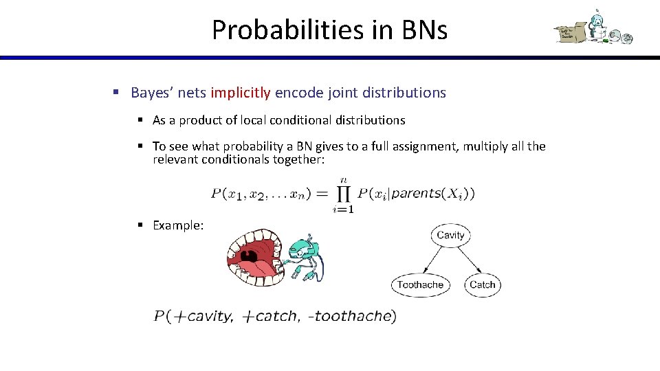 Probabilities in BNs § Bayes’ nets implicitly encode joint distributions § As a product