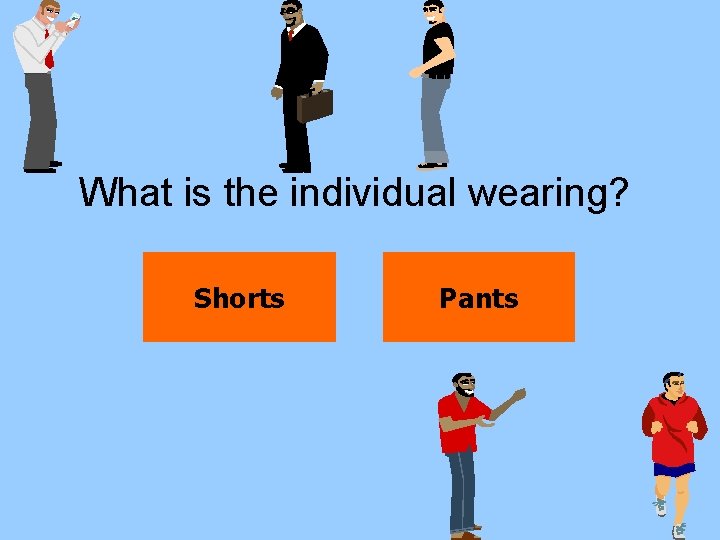 What is the individual wearing? Shorts Pants 