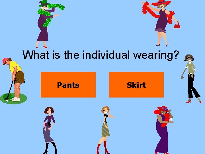 What is the individual wearing? Pants Skirt 