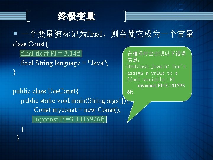 终极变量 § 一个变量被标记为final，则会使它成为一个常量 class Const{ 在编译时会出现以下错误 final float PI = 3. 14 f; 信息：