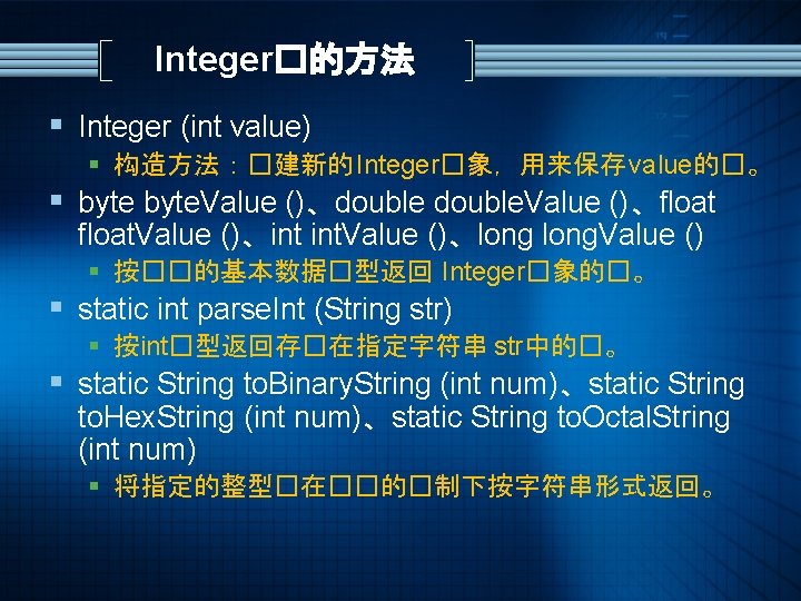 Integer�的方法 § Integer (int value) § 构造方法：�建新的 Integer�象，用来保存 value的�。 § byte. Value ()、double. Value