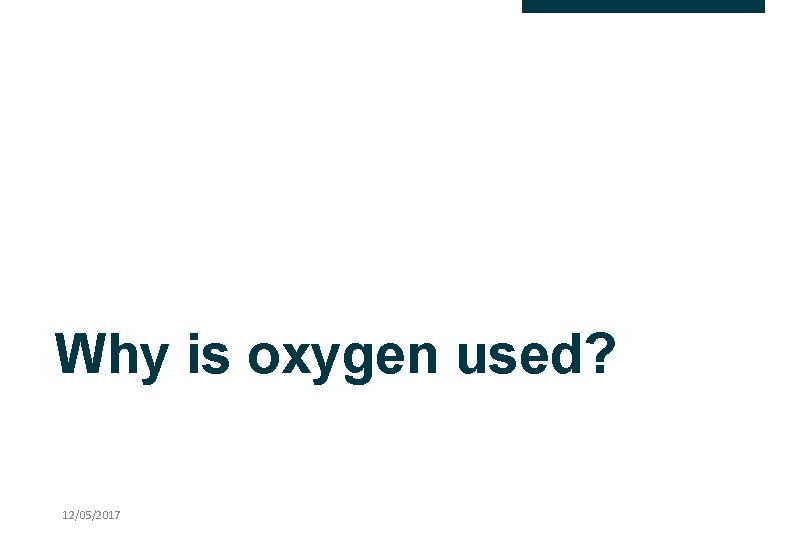 Why is oxygen used? 12/05/2017 