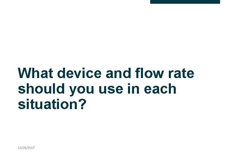 What device and flow rate should you use in each situation? 12/05/2017 