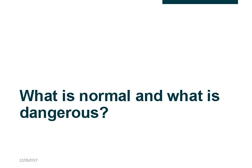 What is normal and what is dangerous? 12/05/2017 