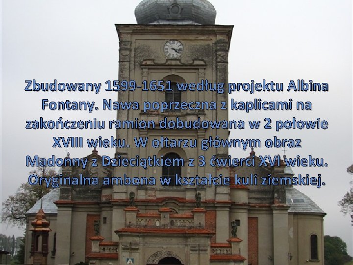 Zbudowany 1599 -1651 według projektu Albina Fontany. Nawa poprzeczna z kaplicami na zakończeniu ramion