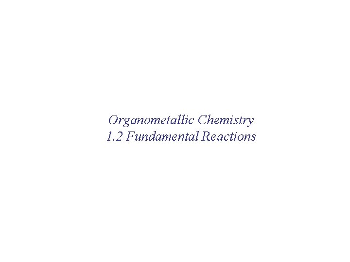 Organometallic Chemistry 1. 2 Fundamental Reactions 