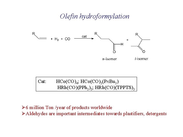 Olefin hydroformylation Cat: HCo(CO)4; HCo(CO)3(Pn. Bu 3) HRh(CO)(PPh 3)3; HRh(CO)(TPPTS)3 Ø 6 million Ton