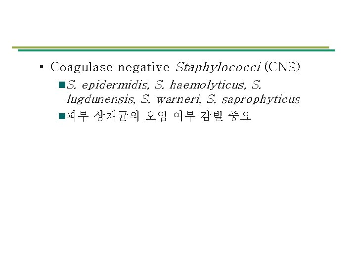  • Coagulase negative Staphylococci (CNS) S. epidermidis, S. haemolyticus, S. lugdunensis, S. warneri,
