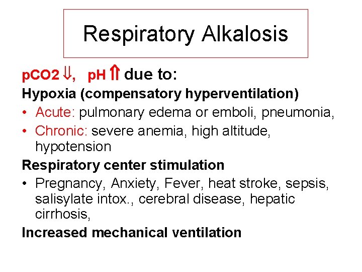 Respiratory Alkalosis p. CO 2 , p. H due to: Hypoxia (compensatory hyperventilation) •