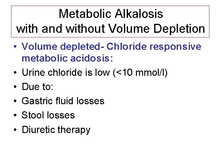Metabolic Alkalosis with and without Volume Depletion • Volume depleted- Chloride responsive metabolic acidosis: