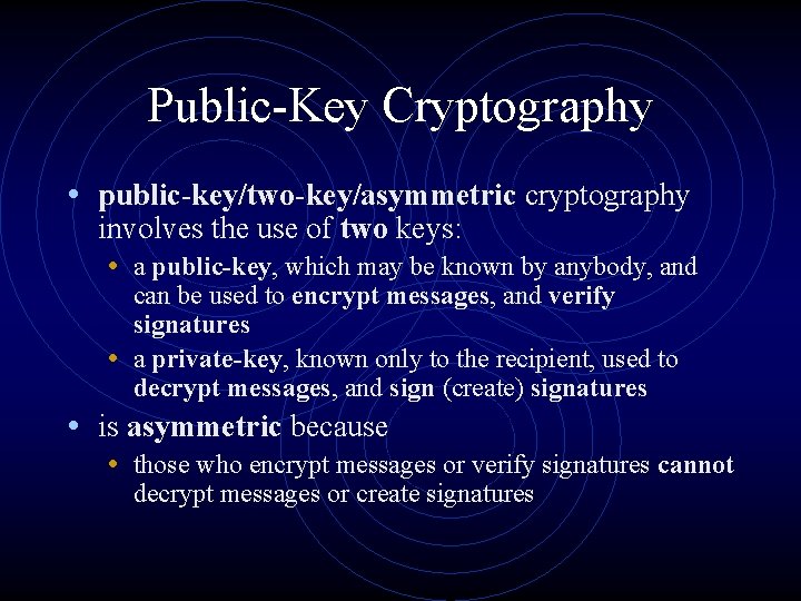 Public-Key Cryptography • public-key/two-key/asymmetric cryptography involves the use of two keys: • a public-key,
