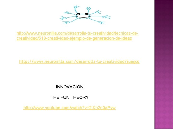 http: //www. neuronilla. com/desarrolla-tu-creatividad/tecnicas-decreatividad/519 -creatividad-ejemplo-de-generacion-de-ideas http: //www. neuronilla. com/desarrolla-tu-creatividad/juegos INNOVACIÓN THE FUN THEORY http: