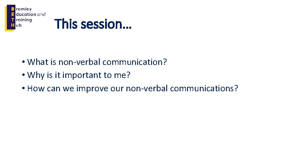 This session… • What is non-verbal communication? • Why is it important to me?