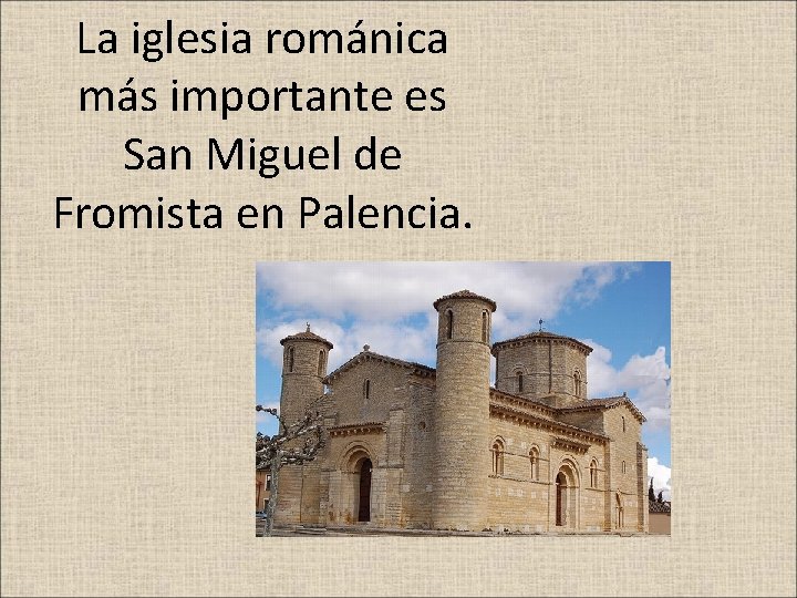La iglesia románica más importante es San Miguel de Fromista en Palencia. 