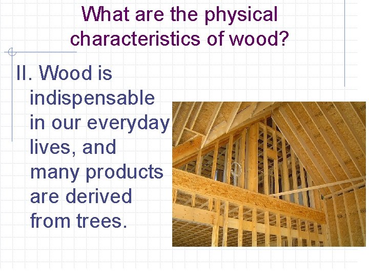 What are the physical characteristics of wood? II. Wood is indispensable in our everyday