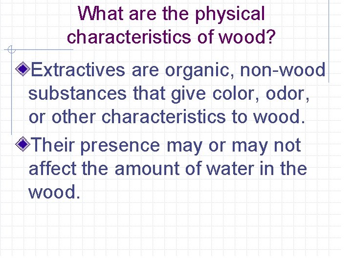 What are the physical characteristics of wood? Extractives are organic, non-wood substances that give