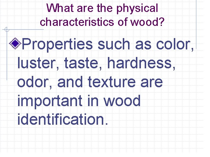 What are the physical characteristics of wood? Properties such as color, luster, taste, hardness,