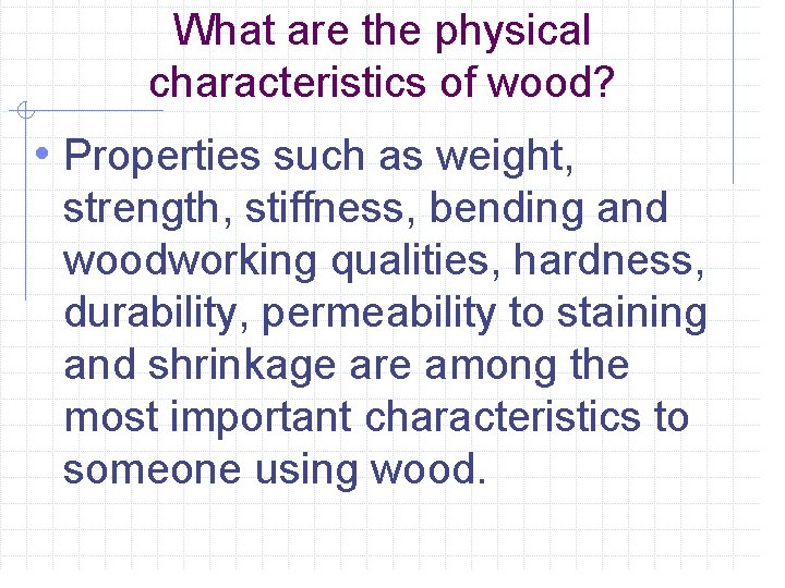 What are the physical characteristics of wood? • Properties such as weight, strength, stiffness,