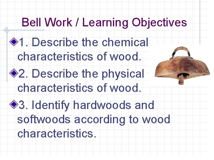 Bell Work / Learning Objectives 1. Describe the chemical characteristics of wood. 2. Describe