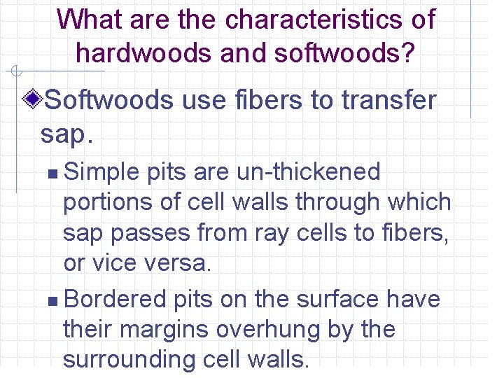 What are the characteristics of hardwoods and softwoods? Softwoods use fibers to transfer sap.