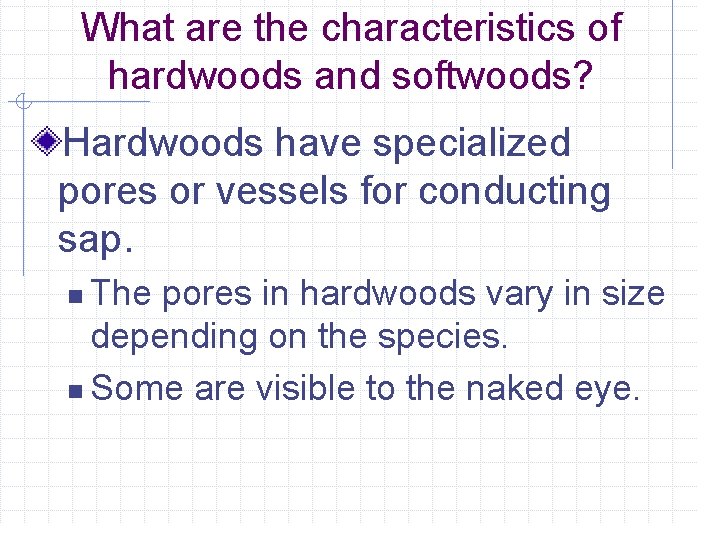 What are the characteristics of hardwoods and softwoods? Hardwoods have specialized pores or vessels