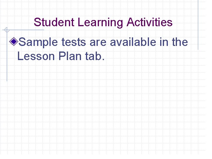 Student Learning Activities Sample tests are available in the Lesson Plan tab. 