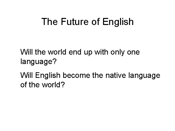 The Future of English Will the world end up with only one language? Will