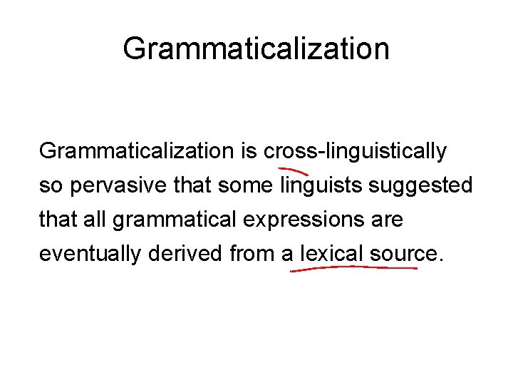 Grammaticalization is cross-linguistically so pervasive that some linguists suggested that all grammatical expressions are