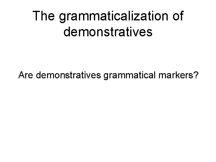 The grammaticalization of demonstratives Are demonstratives grammatical markers? 