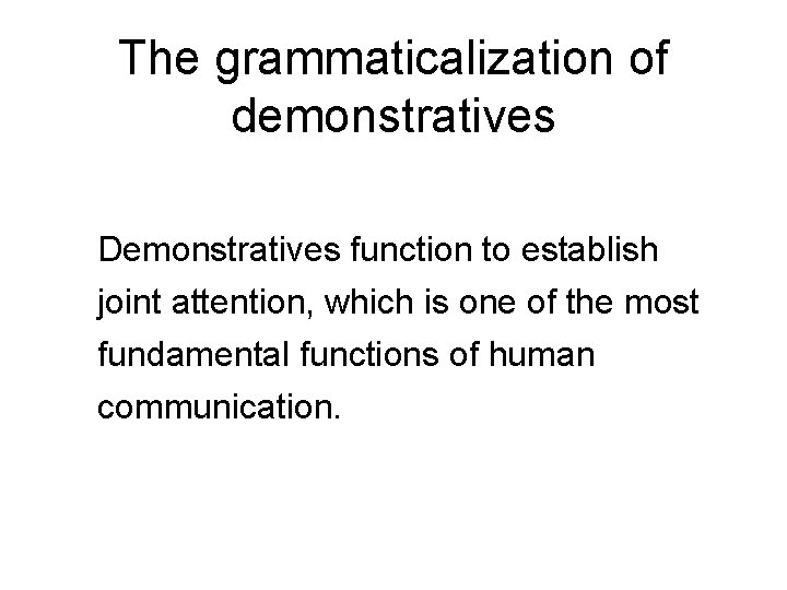 The grammaticalization of demonstratives Demonstratives function to establish joint attention, which is one of