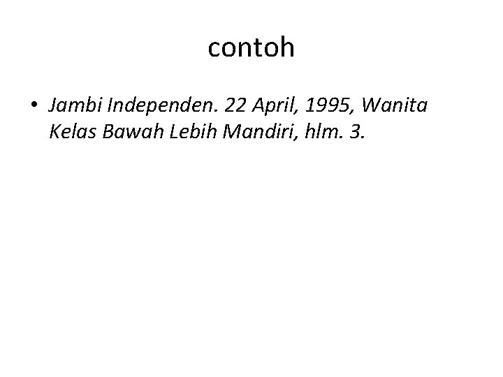 contoh • Jambi Independen. 22 April, 1995, Wanita Kelas Bawah Lebih Mandiri, hlm. 3.