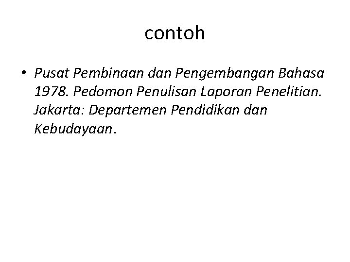 contoh • Pusat Pembinaan dan Pengembangan Bahasa 1978. Pedomon Penulisan Laporan Penelitian. Jakarta: Departemen