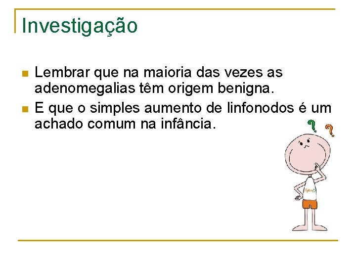 Investigação n n Lembrar que na maioria das vezes as adenomegalias têm origem benigna.