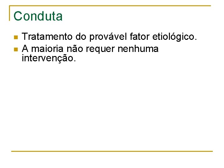 Conduta n n Tratamento do provável fator etiológico. A maioria não requer nenhuma intervenção.