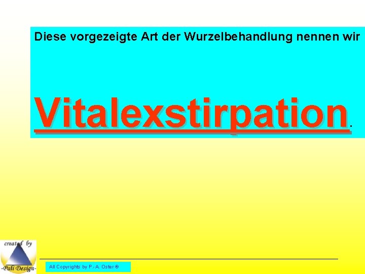 Diese vorgezeigte Art der Wurzelbehandlung nennen wir Vitalexstirpation . All Copyrights by P. -A.