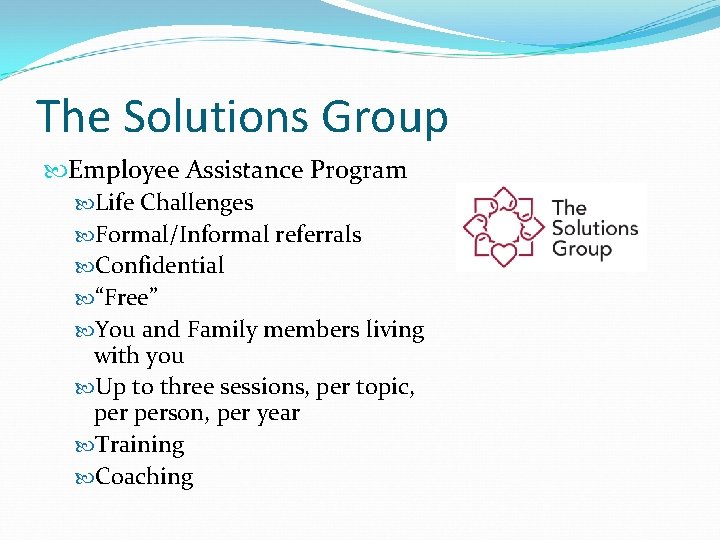 The Solutions Group Employee Assistance Program Life Challenges Formal/Informal referrals Confidential “Free” You and