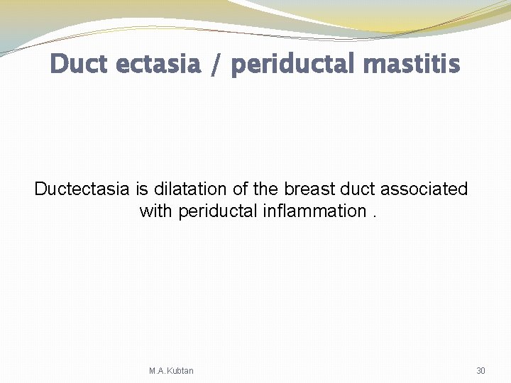 Duct ectasia / periductal mastitis Ductectasia is dilatation of the breast duct associated with