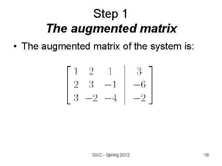 Step 1 The augmented matrix • The augmented matrix of the system is: GUC Step 1 The augmented matrix • The augmented matrix of the system is: GUC