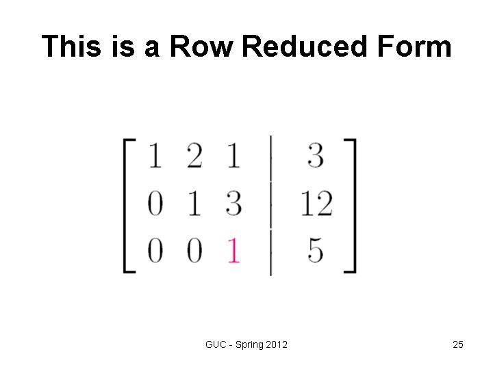 This is a Row Reduced Form GUC - Spring 2012 25 This is a Row Reduced Form GUC - Spring 2012 25