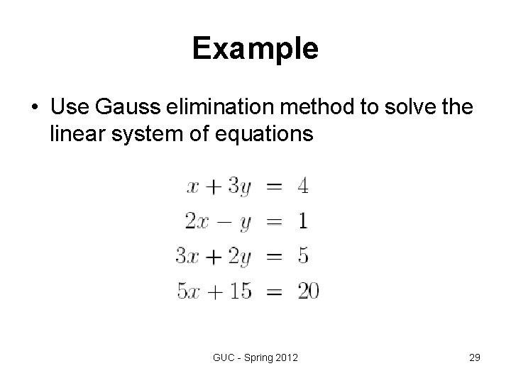 Example • Use Gauss elimination method to solve the linear system of equations GUC Example • Use Gauss elimination method to solve the linear system of equations GUC
