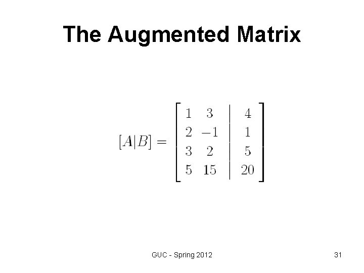 The Augmented Matrix GUC - Spring 2012 31 The Augmented Matrix GUC - Spring 2012 31