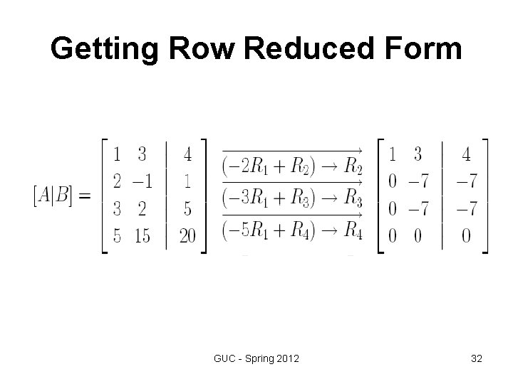 Getting Row Reduced Form GUC - Spring 2012 32 Getting Row Reduced Form GUC - Spring 2012 32
