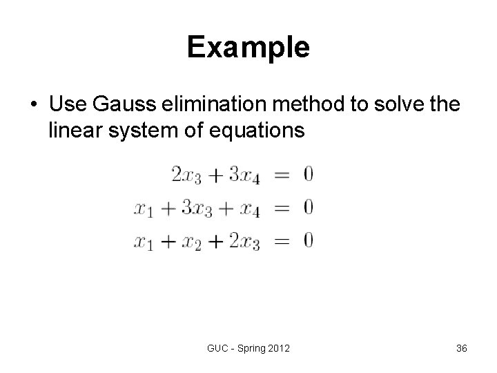 Example • Use Gauss elimination method to solve the linear system of equations GUC Example • Use Gauss elimination method to solve the linear system of equations GUC