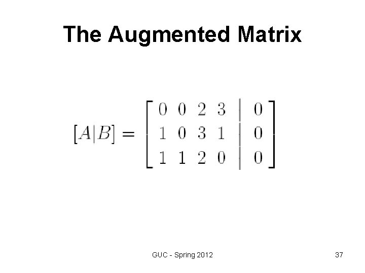 The Augmented Matrix GUC - Spring 2012 37 The Augmented Matrix GUC - Spring 2012 37