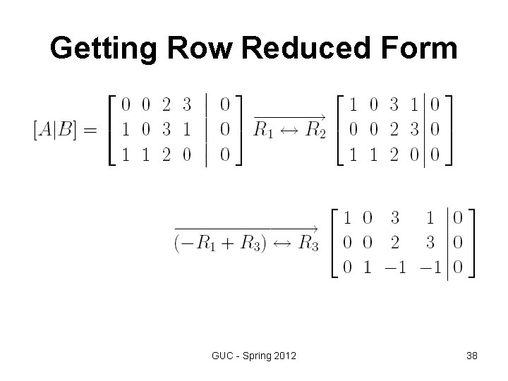 Getting Row Reduced Form GUC - Spring 2012 38 Getting Row Reduced Form GUC - Spring 2012 38